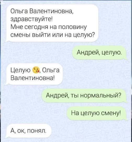 Ольга Валентиновна здравствуйте Мне сегодня на половину смены выйти или на целую Андрей целую Целую 8 Ольга Валентиновна Андрей ты нормальный На целую смену А ок понял