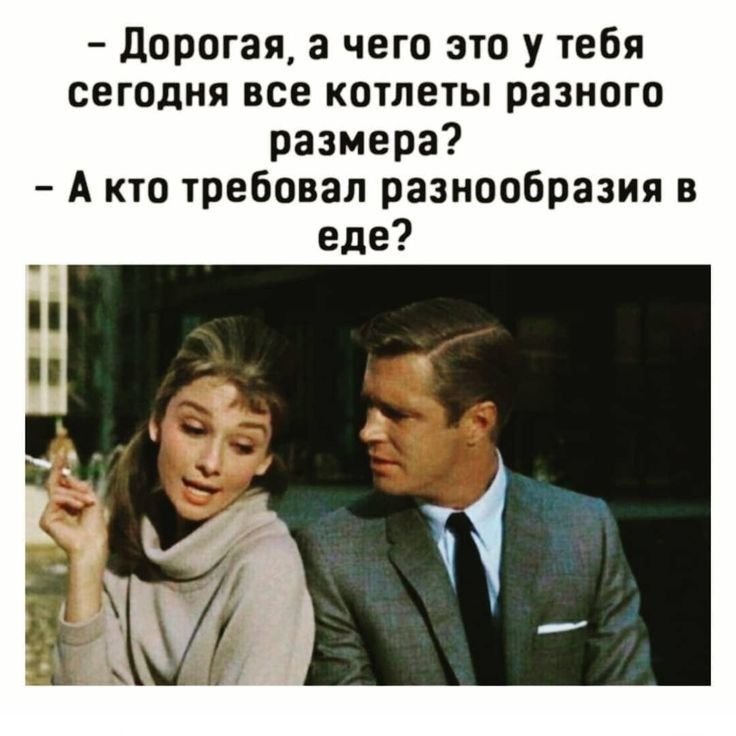 Дорогая а чего это у тебя сегодня все котлеты разного размера Акто требовал разнообразия в