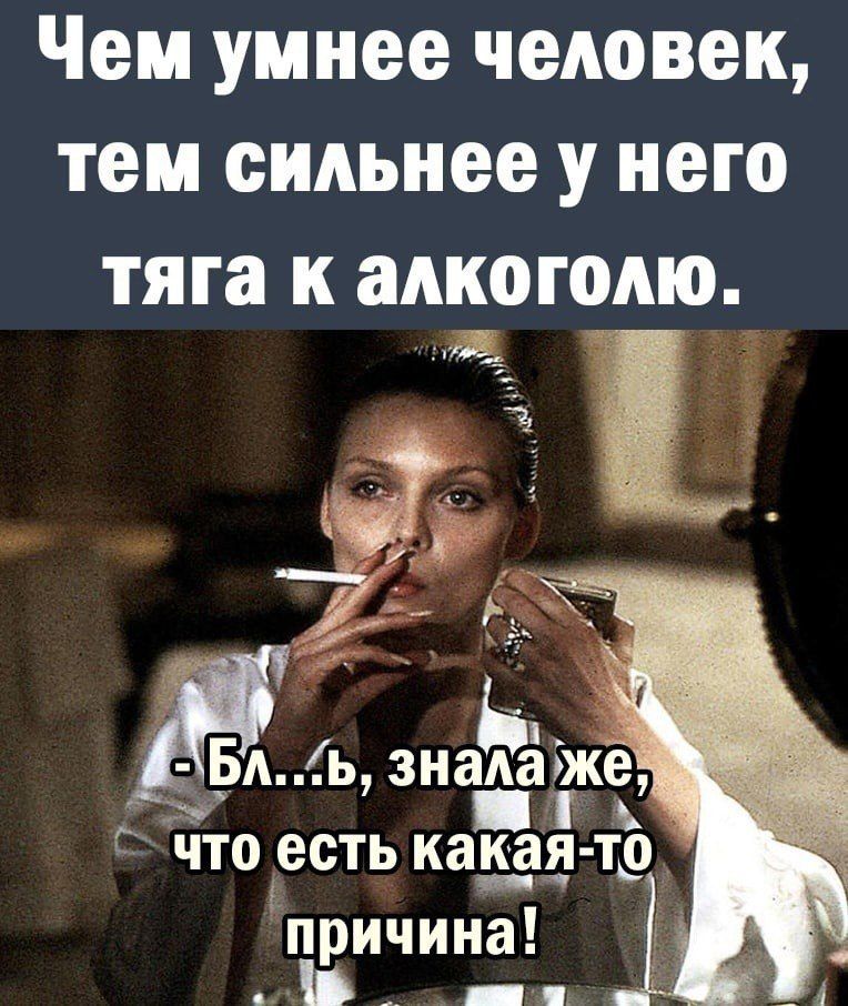 Чем умнее человек тем сильнее у него тяга к алкоголю ііБА Ъ знааже что есть какая то причина Ла