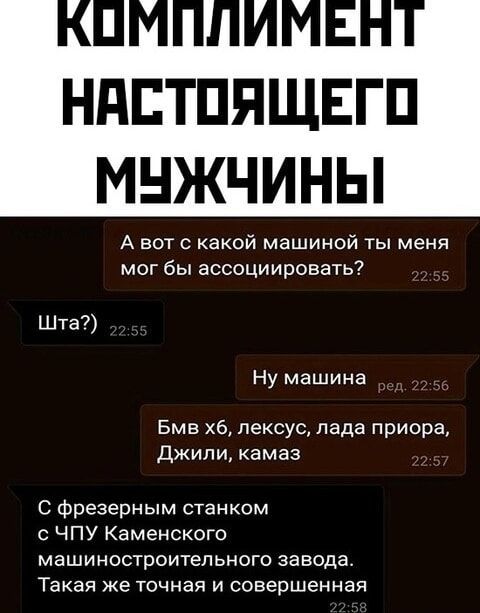 НАСТОЯЩЕГО МУЖЧИНЫ А вот с какой машиной ты меня мог бы ассоциировать Шта Ну машина Бмв хб лексус лада приора Джили камаз С фрезерным станком с ЧПУ Каменского машиностроительного завода Такая же точная и совершенная