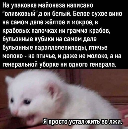 На упаковке майонеза написано оливковыйа он белый Белое сухое вино на самом деле жёлтое и мокрое в крабовых палочках ни грамма крабов бульонные кубики на самом деле бульонные параллелепипеды птичье молоко не птичье и даже не молоко а на генеральной уборке ни одного генерала Я простоусталжить волж р