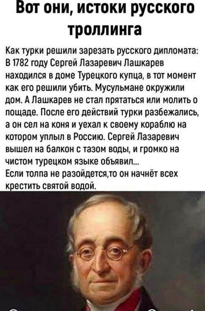 Вот они истоки русского троллинга Как турки решили зарезать русского дипломата В 1782 году Сергей Лазаревич Лашкарев находился в доме Турецкого купца в тот момент как его решили убить Мусульмане окружили дом А Лашкарев не стал прятаться или молить 0 пощаде После его действий турки разбежались аон сел на коня и уехал к своему кораблю на котором уплыл в Россию Сергей Лазаревич вышел на балкон с тазо