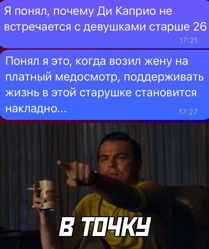 Я понял почему Ди Каприо не встречается с девушками старше 26 1721 Понял я это когда возил жену на платный медосмотр поддерживать жизнь в этой старушке становится накладно в тоЧКУ
