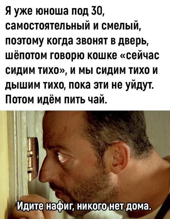 Я уже юноша под 30 самостоятельный и смелый поэтому когда звонят в дверь шёпотом говорю кошке сейчас СИдИМ тихо И МЫ СИдИМ ТИхо И дышим тихо пока эти не уйдут Потом идём пить чай Идит нафиг никогонет дома