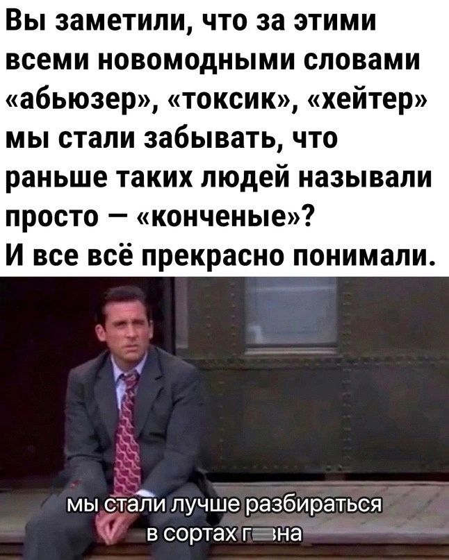 Вы заметили что за этими всеми новомодными словами абьюзер токсик хейтер мы стали забывать что раньше таких людей называли просто конченые И все всё прекрасно понимали Т мы сталилучшеразбираться в сортахтевна