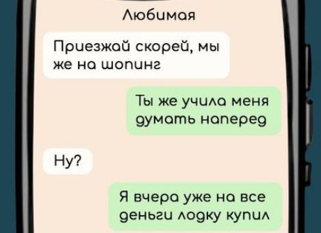 Любимая Приезжай скорей мы же но шопинг Ты же учила меня думоть ноперео Я вчера уже но все деньги лодку купил