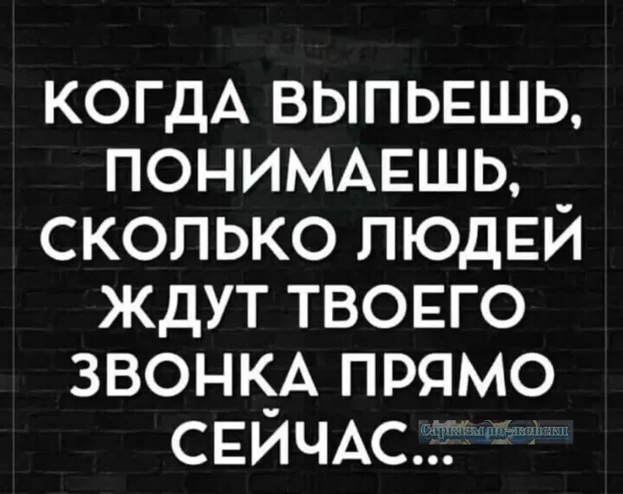 КОГДА ВЫПЬЕШЬ ПОНИМАЕШЬ _ СКОЛЬКО ЛЮДЕЙ ЖДУТ ТВОЕГО ЗВОНКА ПРЯМО СЕЙЧАС