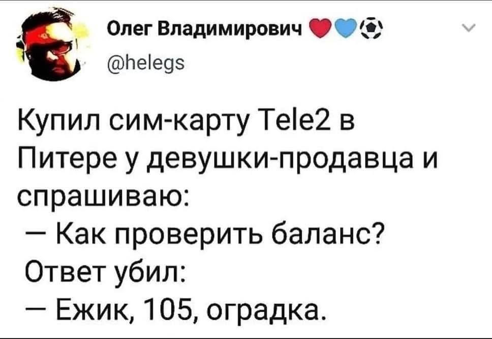 4 е Олег Владимирович Веед5 Купил сим карту Тее2 в Питере у девушки продавца и спрашиваю Как проверить баланс Ответ убил Ежик 105 оградка