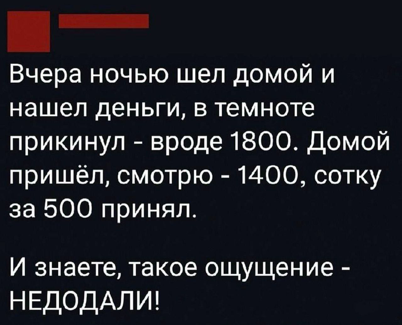 Вчера ночью шел домой и нашел деньги в темноте прикинул вроде 1800 Домой пришёл смотрю 1400 сотку за 500 принял И знаете такое ощущение НЕДОДАЛИ