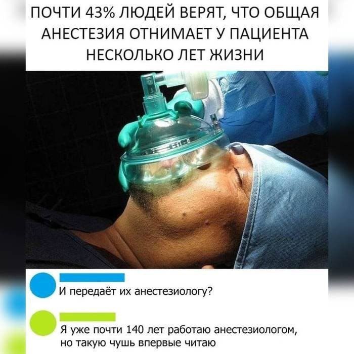 ПОЧТИ 43 ЛЮДЕЙ ВЕРЯТ ЧТО ОБЩАЯ АНЕСТЕЗИЯ ОТНИМАЕТ У ПАЦИЕНТА НЕСКОЛЬКО ЛЕТ ЖИЗНИ ее Я уже почти 140 лет работаю анестезиологом но такую чушь впервые читаю