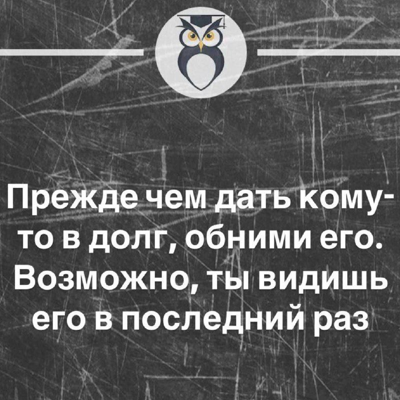 Преждечем дать кому то в долг обними его Возможно ты видишь его в последний раз