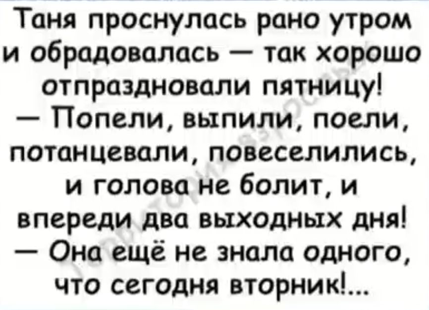 Таня проснулась рано утром и обрадовалась так хорошо отпраздновали пятницу Попели выпили поели потанцевали повеселились и голова не болит и впереди два выходных дня Она ещё не знала одного что сегодня вторник