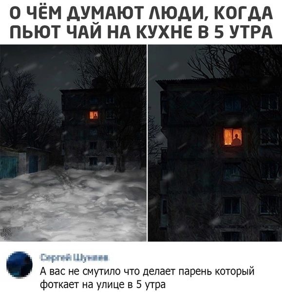О ЧЁМ ДУМАЮТ ЛЮДИ КОГДА ПЬЮТ ЧАЙ НА КУХНЕ В 5 УТРА А вас не смутило что делает парень который фоткает на улице в 5 утра
