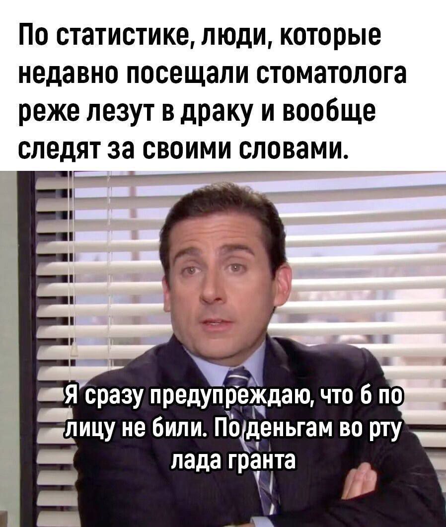 По статистике люди которые недавно посещали стоматолога реже лезут в драку и вообще следят за своими словами шикЛицу не били Подеиьгам во рту лада гранта ч П