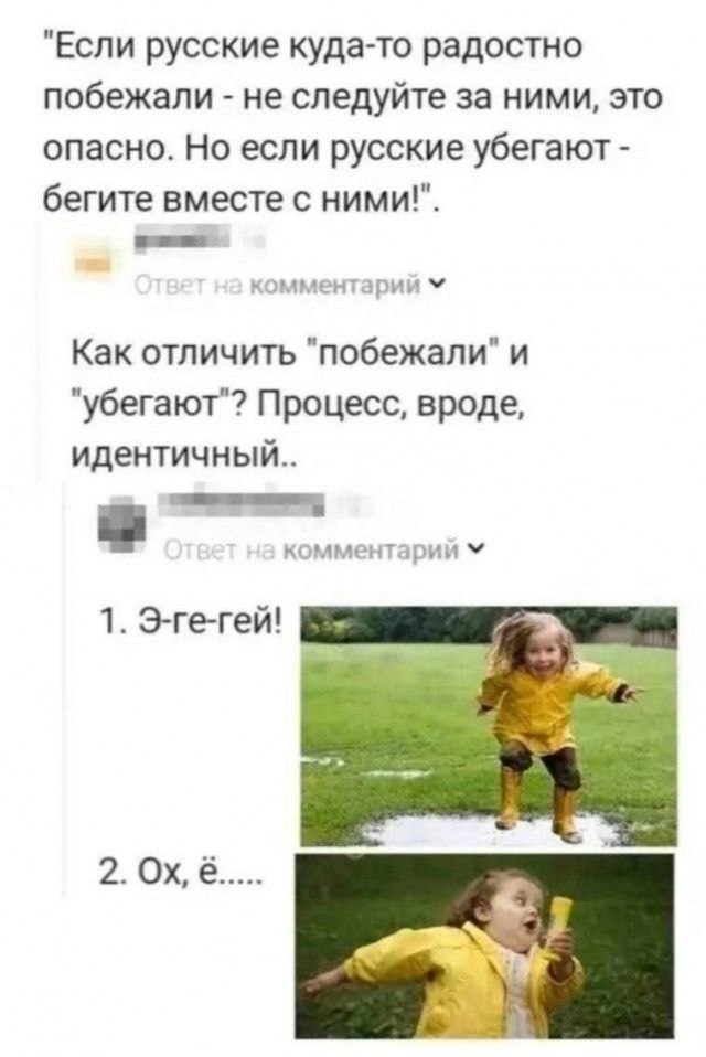 Если русские куда то радостно побежали не следуйте за ними это опасно Но если русские убегают бегите вместе с ними Как отличить побежали и убегают Процесс вроде идентичный ВЫ комментарий У 1 Э ге гей
