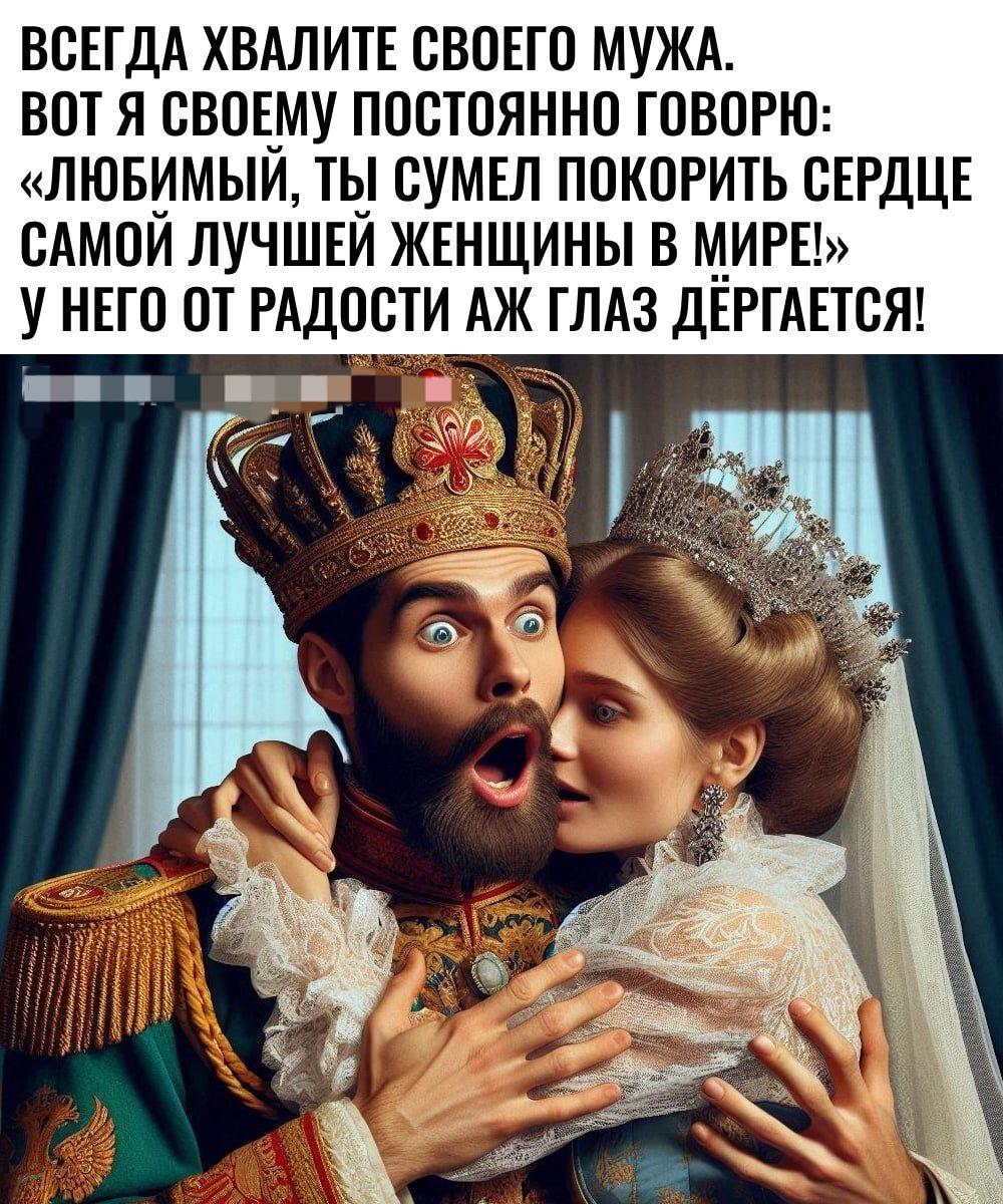ВСЕГДА ХВАЛИТЕ СВОЕГО МУЖА ВОТ Я СВОЕМУ ПОСТОЯННО ГОВОРЮ ЛЮБИМЫЙ ТЫ СУМЕЛ ПОКОРИТЬ СЕРДЦЕ САМОЙ ЛУЧШЕЙ ЖЕНЩИНЫ В МИРЕ У НЕГО ОТ РАДОСТИ АЖ ГЛАЗ ДЕРГАЕТСЯ