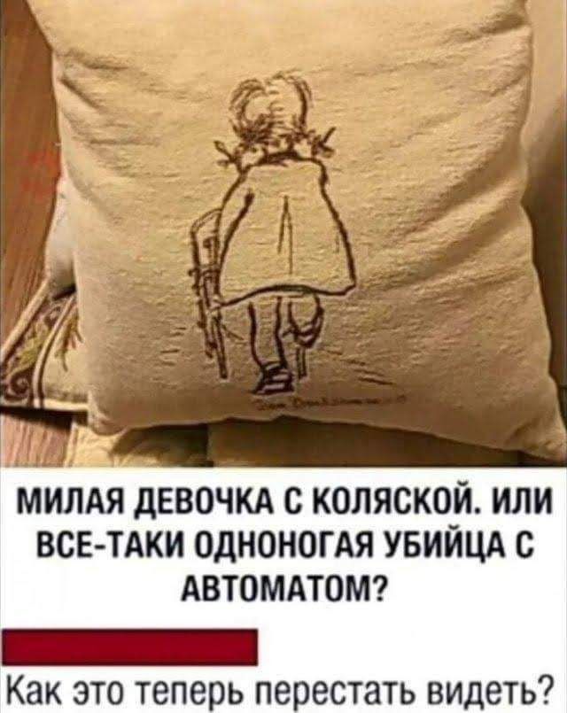 й МИЛАЯ ДЕВОЧКА С КОЛЯСКОЙ ИЛИ ВСЕ ТАКИ ОДНОНОГАЯ УБИЙЦА С АВТОМАТОМ Как это теперь перестать видеть