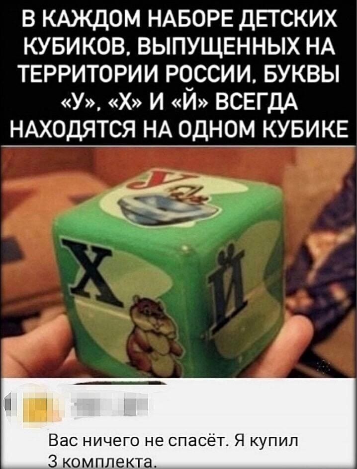 В КАЖДОМ НАБОРЕ ДЕТСКИХ КУБИКОВ ВЫПУЩЕННЫХ НА ТЕРРИТОРИИ РОССИИ БУКВЫ У И Й ВСЕГДА НАХОДЯТСЯ НА ОДНОМ КУБИКЕ Вас ничего не спасёт Я купил З комплекта