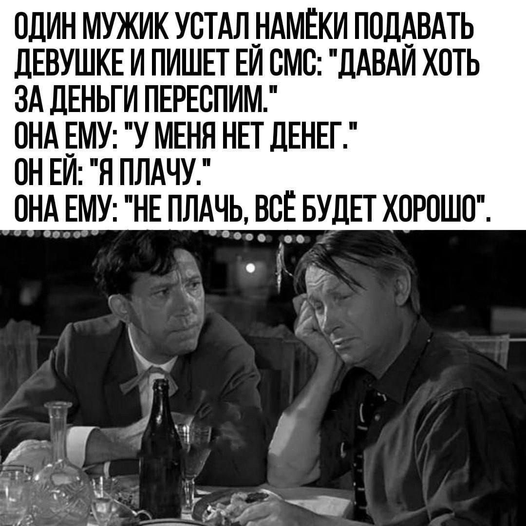 ОДИН МУЖИК УСТАЛ НАМЁКИ ПОДАВАТЬ ДЕВУШКЕ И ПИШЕТ ЕЙ СМС ДАВАЙ ХОТЬ ЗА ДЕНЬГИ ПЕРЕСПИМ ОНА ЕМУ У МЕНЯ НЕТ ДЕНЕГ ОНЕЙ Я ПЛАЧУ ОНА ЕМУ НЕ ПЛАЧЬ ВСЁ БУДЕТ ХОРОШО