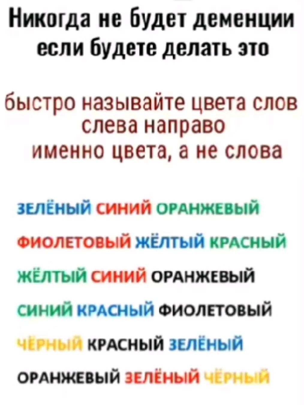 Никогда не будет деменции если будете делать это быстро называйте цвета слов слева направо именно цвета а не слова ЗЕЛЁНЫЙ СИНИЙ ОРАНЖЕВЫЙ ФИОЛЕТОВЫЙ ЖЁЛТЫЙ КРАСНЫЙ ЖЁЛТЫЙ СИНИЙ ОРАНЖЕВЫЙ СИНИЙ КРАСНЫЙ ФИОЛЕТОВЫЙ ЧЕРНЫЙ КРАСНЫЙ ЗЕЛЁНЫЙ ОРАНЖЕВЫЙ ЗЕЛЁНЫЙ Г РНЫШ