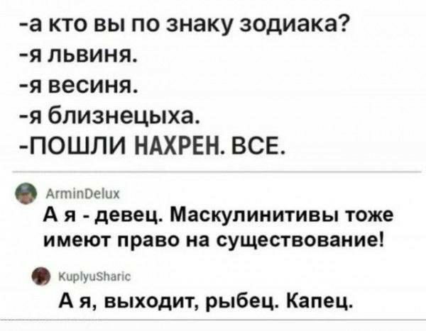 а кто вы по знаку зодиака я ЛЬВИНЯ я весиня я близнецыха ПОШЛИ НАХРЕН ВСЕ Атипоемх Ая девец Маскулинитивы тоже имеют право на существование коуусслысс Ая выходит рыбец Капец