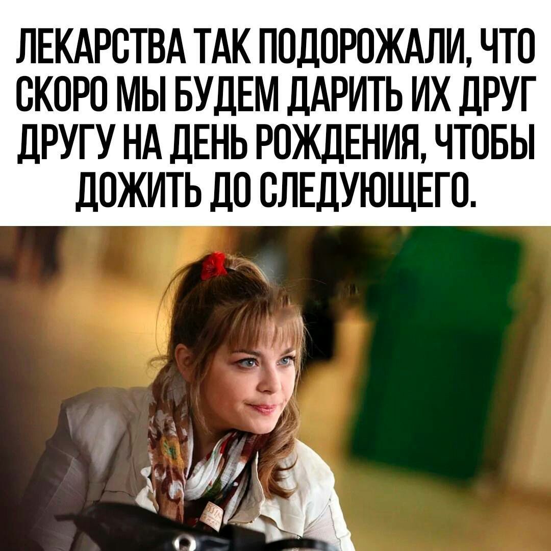 ЛЕКАРСТВА ТАК ПОДОРОЖАЛИ ЧТО СКОРО МЫ БУДЕМ ДАРИТЬ ИХ ДРУГ ДРУГУ НА ДЕНЬ РОЖДЕНИЯ ЧТОБЫ ДОЖИТЬ ДО СЛЕДУЮЩЕГО