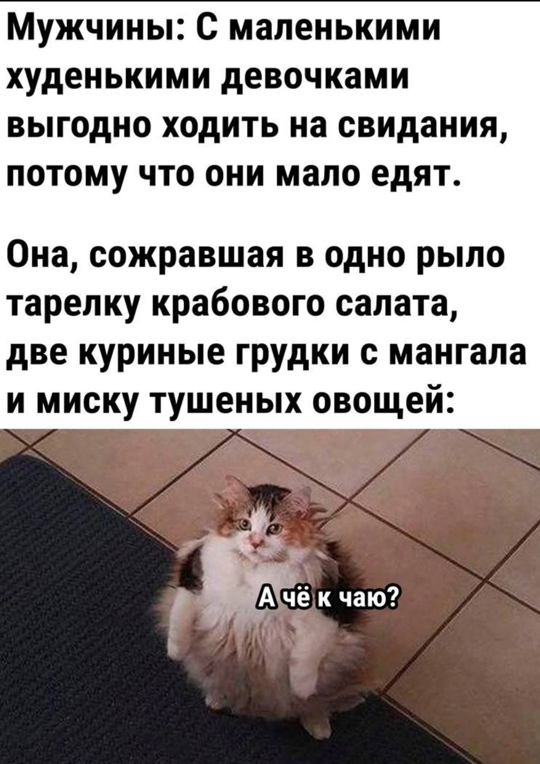 Мужчины С маленькими худенькими девочками выгодно ходить на свидания потому что они мало едят Она сожравшая в одно рыло тарелку крабового салата две куриные грудки с мангала и миску тушеных овощей ал й Ачё к чаю