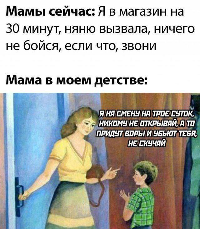 Мамы сейчас Я в магазин на 30 минут няню вызвала ничего не бойся если что Звони Мама в моем детстве Я НА СМЕНУ НА ТРОЕ СУТПК НИКОМУ НЕ ОТКРЫВАЙ ТА ТО ПРИДУТ ВОРЫИ УБЫНТТЕБЯ НЕТСКУЧАЙ