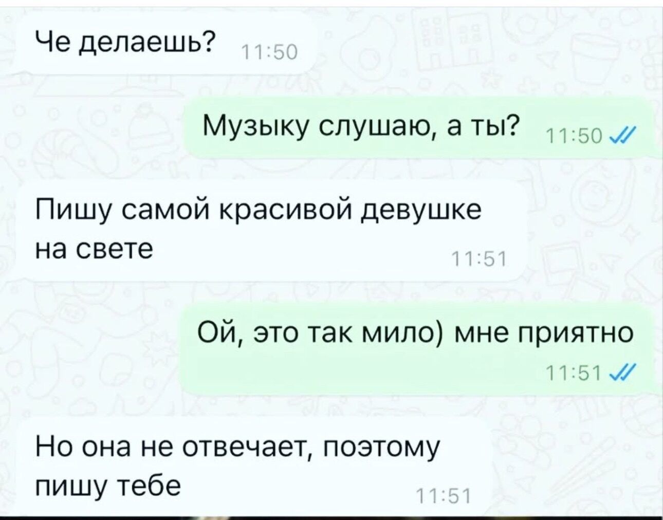 Че делаешь Музыку слушаю а ты 150 Пишу самой красивой девушке на свете ОЙ это так мило мне приятно 1151 7 Но она не отвечает поэтому пишу тебе