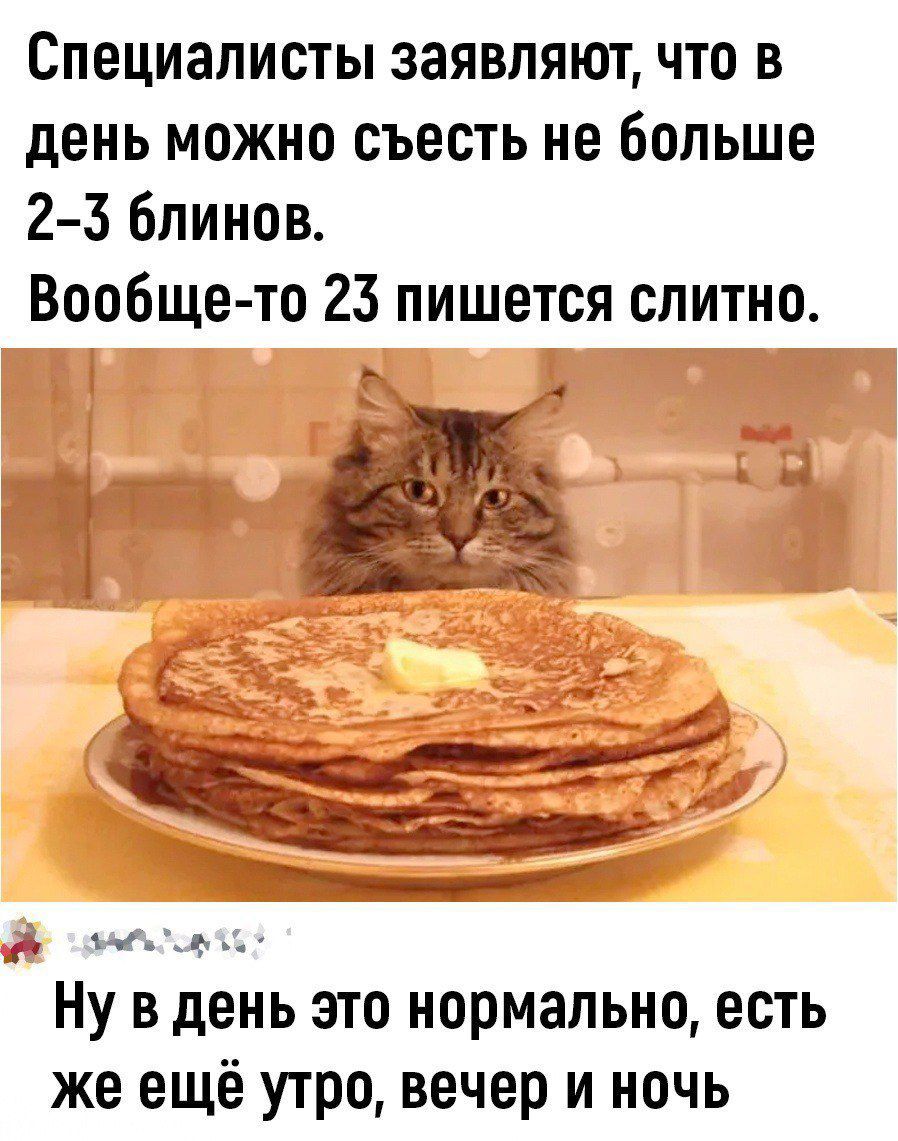 Специалисты заявляют что в день можно съесть не больше 2 3 блинов Вообще то 25 пишется слитно 4 Й оее Ну в день это нормально есть же ещё утро вечер и ночь