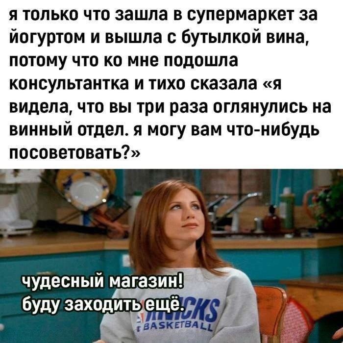 я только что зашла в супермаркет за йогуртом и вышла с бутылкой вина потому что ко мне подошла консультантка и тихо сказала я видела что вы три раза оглянулись на винный отдел я могу вам что нибудь посоветовать чудесный 3 буду заходить