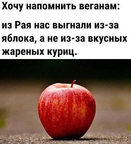 ХОЧУ напомнить веганам из Рая нас выгнали из за яблока а не из за вкусных жареных куриц