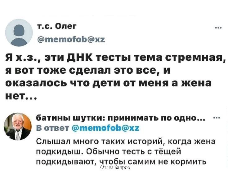 тс Олег тетоюБха Я хз эти ДНК тесты тема стремная я вот тоже сделал это все и оказалось что дети от меня а жена нет батины шутки принимать по одно_ В ответ тетооБхх й Слышал много таких историй когда жена подкидыш Обычно тесть с тёщей подкидывают чтобы самим не кормить