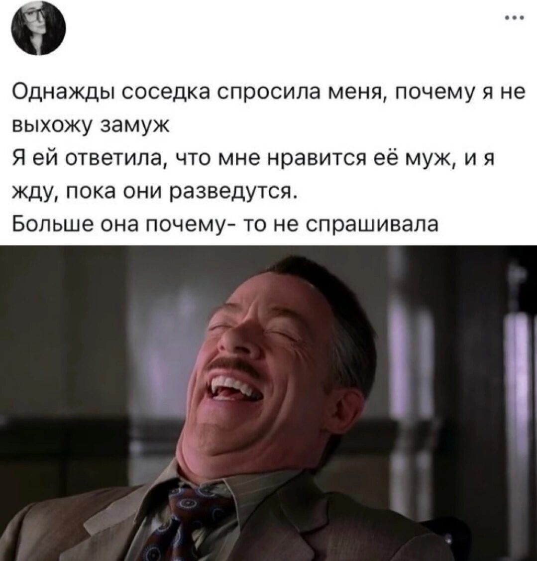 Однажды соседка спросила меня почему я не выхожу замуж Я ей ответила что мне нравится её муж и я жду пока они разведутся Больше она почему то не спрашивала