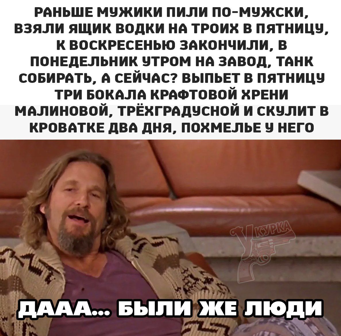 РАНЬШЕ МУЖИКИ ПИЛИ ПО МУЖСКИ ВЗЯЛИ ЯЩИК ВОДКИ НА ТРОИХ В ПЯТНИЦУ КВОСКРЕСЕНЬЮ ЗАКОНЧИЛИ В ПОНЕДЕЛЬНИК ЧТРОМ НА ЗАВОД ТАНК СОБИРАТЬ СЕЙЧАС ВЫПЬЕТ В ПЯТНИЦУ ТРИ БОКАЛА КРАФТОВОЙ ХРЕНИ МАЛИНОВОЙ ТРЁХГРАДУСНОЙ И СКУЛИТ В КРОВАТКЕ ДВА ДНЯ ПОХМЕЛЬЕ Ч НЕГО ДААА БЫЛИЖЕ ЛЮДИ