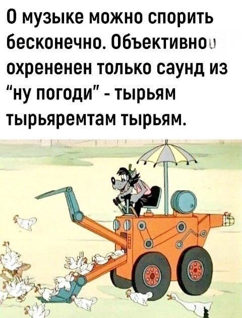0 музыке можно спорить бесконечно Объективно охрененен только саунд из ну погоди тырьям тырьяремтам тырьям