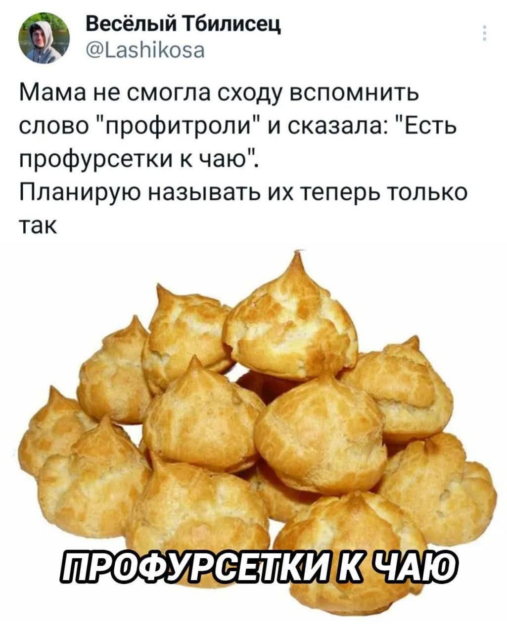 Весёлый Тбилисец 1 а5кова Мама не смогла сходу вспомнить слово профитроли и сказала Есть профурсетки к чаю Планирую называть их теперь только так ПРОФУРСЕ КИ Суо о