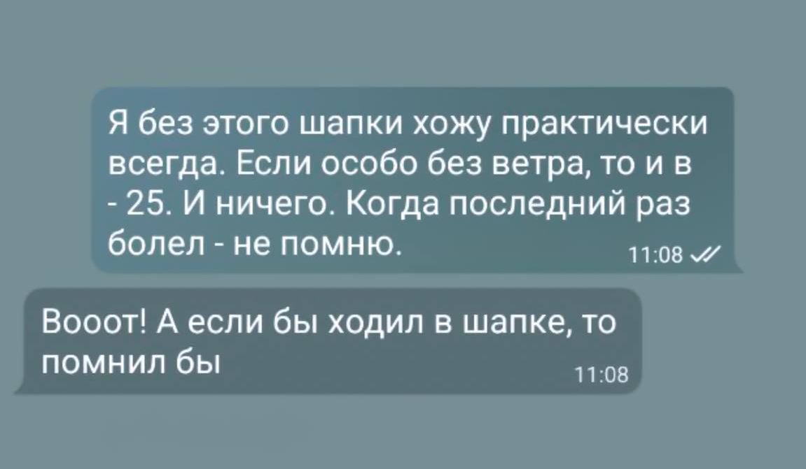 Я без этого шапки хожу практически всегда Если особо без ветра то и в 25 И ничего Когда последний раз болел не помню 1108 Вооот А если бы ходил в шапке то помнил бы 1108