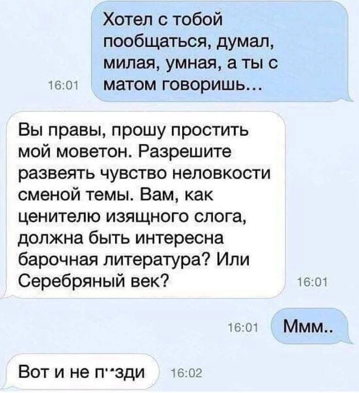 Хотел с тобой пообщаться думал милая умная а ты с 1вот матом говоришь Вы правы прошу простить мой моветон Разрешите развеять чувство неловкости сменой темы Вам как ценителю изящного слога должна быть интересна барочная литература Или Серебряный век 1601 1601 Ммм Вот и не пзди 1502