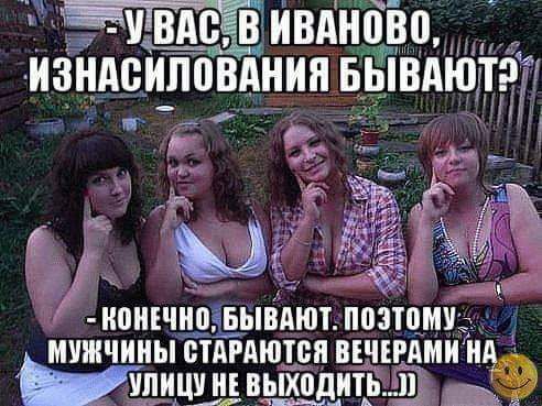 уВАСВ ИВАНОВО ИЗНАСИЛОВАНИЯ БЫВАЮТЭ ГЁ а ао конЕЧНОБЫВАЮТ поэтоМУ МУЖЧИНЫ СТАРАЮТСЯ ВЕЧЕРАМИ НА ЧВа лНУ НЕ ВЫХОДИТЬ тСКо ш зайнвь