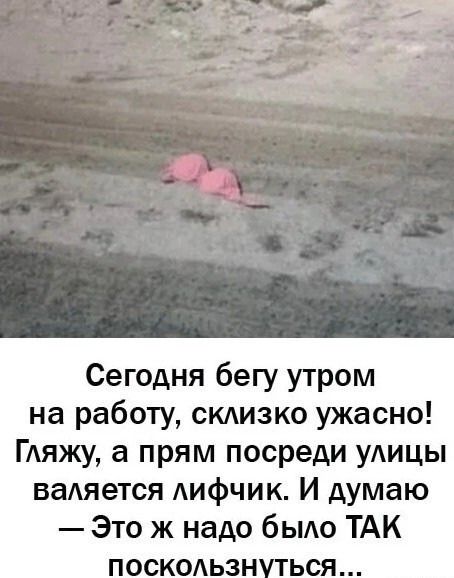 Сегодня бегу утром на работу склизко ужасно Гляжу а прям посреди улицы валяется лифчик И думаю Это ж надо было ТАК ПосКолЬЗНУТЬСяЯ