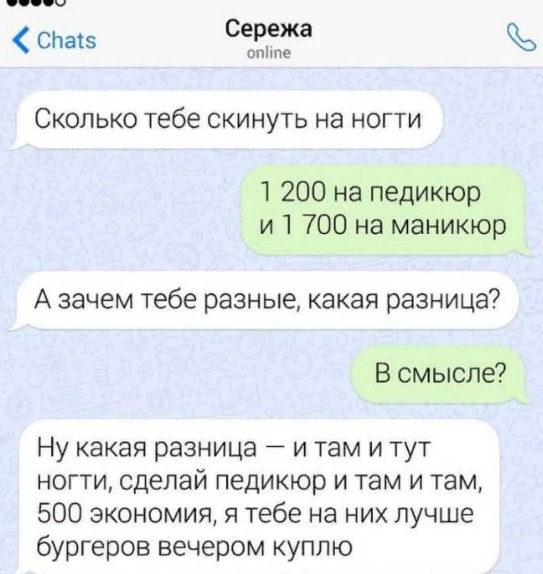 съатв Сережа опйте Сколько тебе скинуть на ногти 1 200 на педикюр и 1 700 на маникюр А зачем тебе разные какая разница В смысле Ну какая разница и там и тут ногти сделай педикюр и там и там 500 экономия я тебе на них лучше бургеров вечером куплю