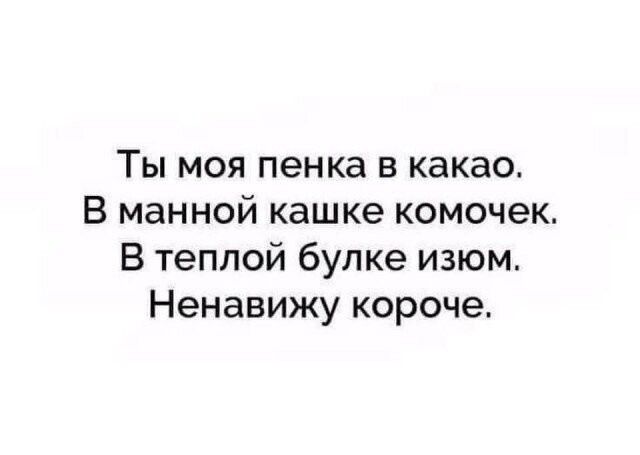 Ты моя пенка в какао В манной кашке комочек В теплой булке изюм Ненавижу короче