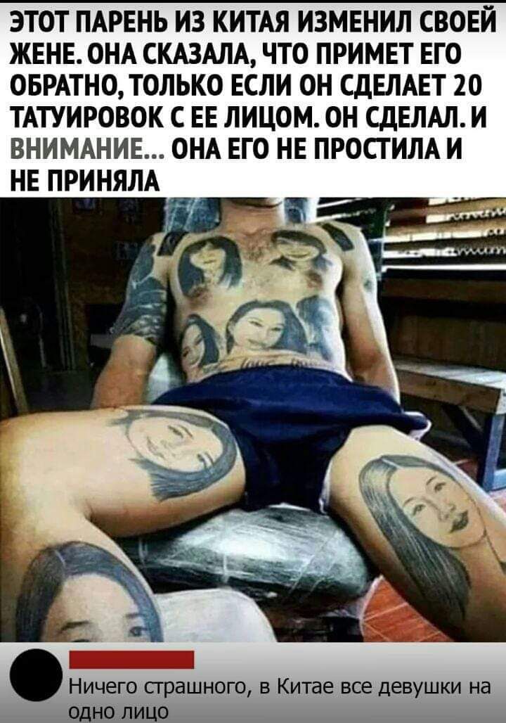ЭТОТ ПАРЕНЬ ИЗ КИТАЯ ИЗМЕНИЛ СВОЕЙ ЖЕНЕ ОНА СКАЗАЛА ЧТО ПРИМЕТ ЕГО ОБРАТНО ТОЛЬКО ЕСЛИ ОН СДЕЛАЕТ 20 ТАТУИРОВОК С ЕЕ ЛИЦОМ ОН СДЕЛАЛ И ВНИМАНИЕ ОНА ЕГО НЕ ПРОСТИЛА И НЕ ПРИНЯЛА Ничего страшного в Китае все девушки на одно ЛИЦцО