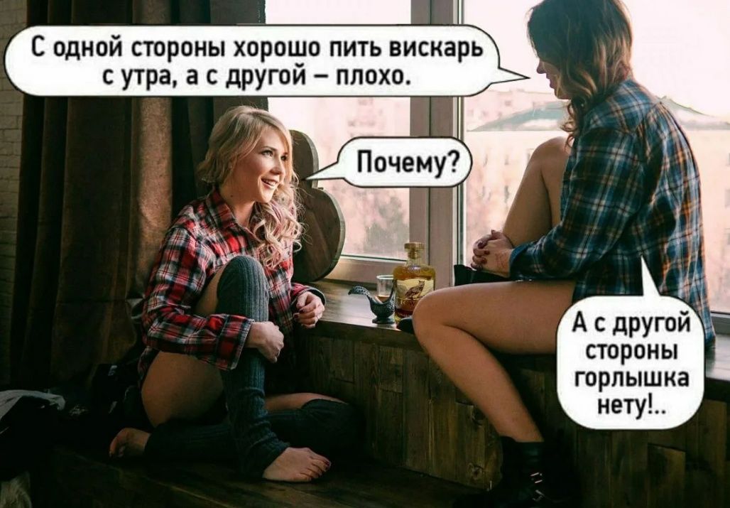 С одной стороны хорошо пить висарь с утра а с другой плохо А с другой стороны горлышка нету
