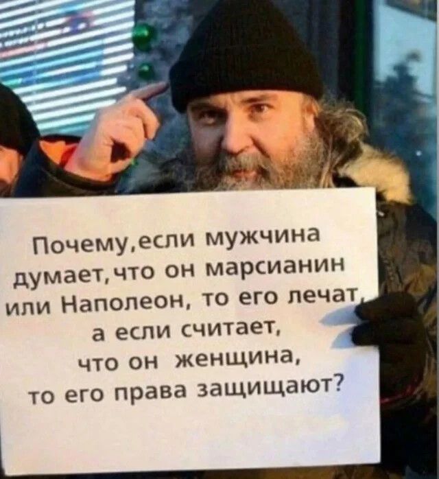 Почемуесли мужчина думает что он марсианин или Наполеон то его лечат а если считает что он женщина то его права защищают
