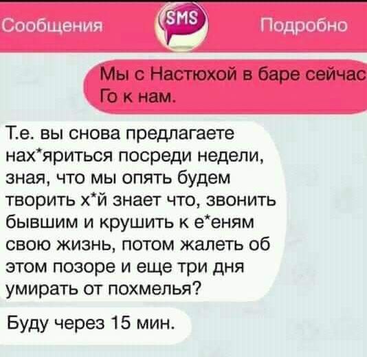 Мы с Настюхой в баре сейчас Го кнам Те вы снова предлагаете нахяриться посреди недели зная что мы опять будем творить хй знает что звонить бывшим и крушить к ееням свою жизнь потом жалеть об этом позоре и еще три дня умирать от похмелья Буду через 15 мин