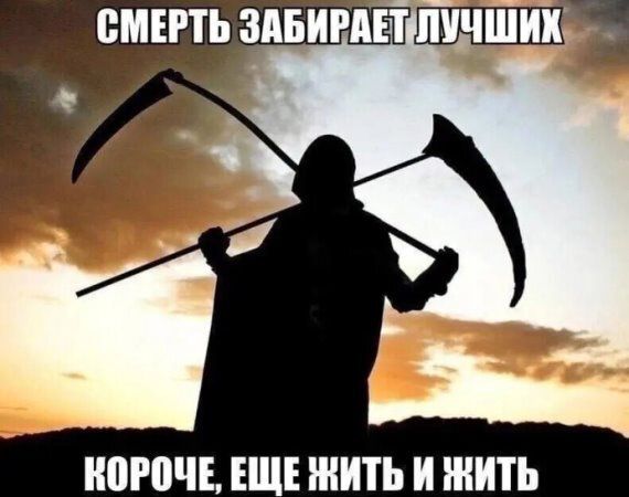 СМЕРТЬ ЗАБИРЛ КОРОЧЕ ЕЩЕ ЖИТЬ И ЖИТЬ