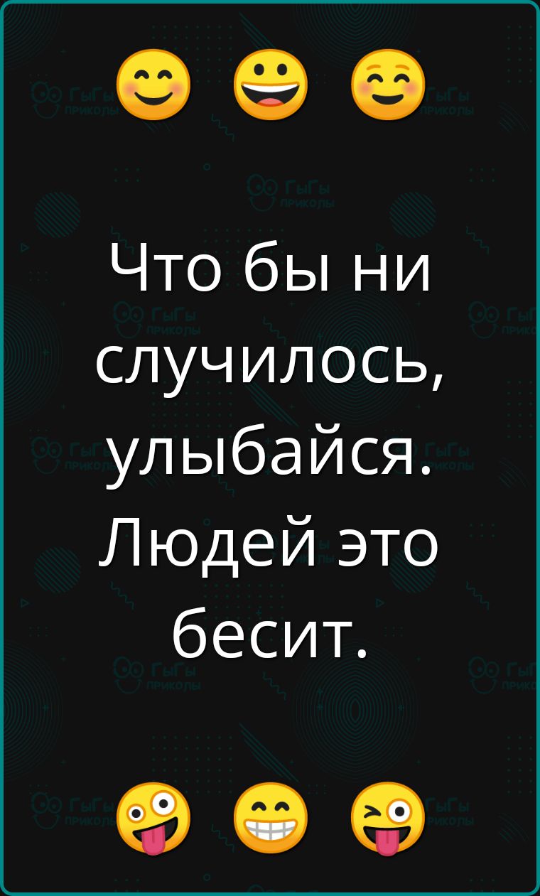 е Что бы ни случилось улыбайся Людей это бесит