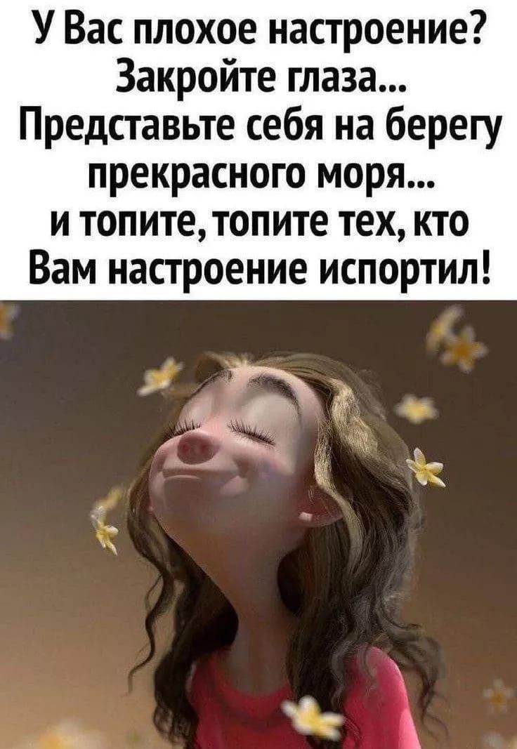 УВас плохое настроение Закройте глаза Представьте себя на берегу прекрасного моря и топите топите тех К Вам настроение испортил